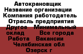 Автокрановщик › Название организации ­ Компания-работодатель › Отрасль предприятия ­ Другое › Минимальный оклад ­ 1 - Все города Работа » Вакансии   . Челябинская обл.,Озерск г.